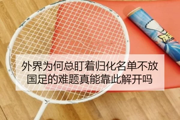 外界为何总盯着归化名单不放 国足的难题真能靠此解开吗